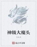 神级大魔头无删减版