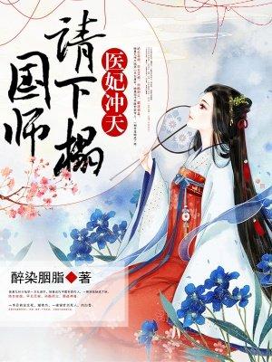 医妃冲天国师请节制 免费全本TⅩT