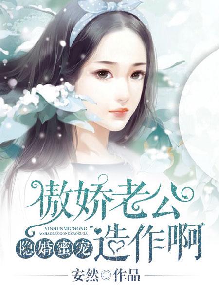 隐婚蜜宠傲娇老公造作啊安然