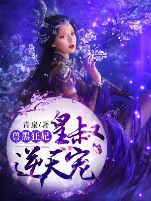 兽黑狂妃皇叔逆天宠无双的女儿柔儿结局