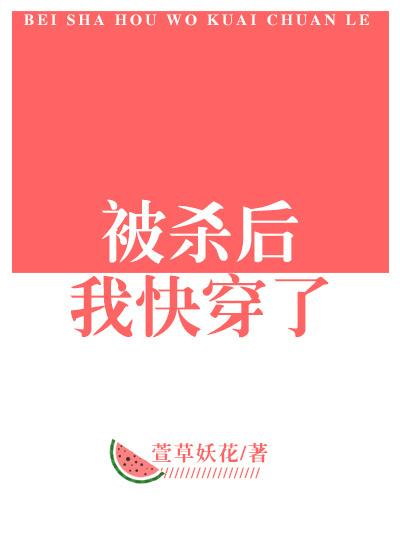 被杀后我快穿了txt宝书网