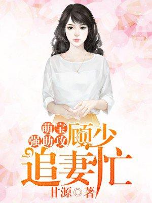 萌宝强助攻顾少追妻忙 甘源