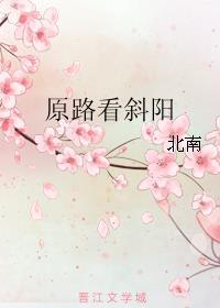 原路看斜阳长佩文学网