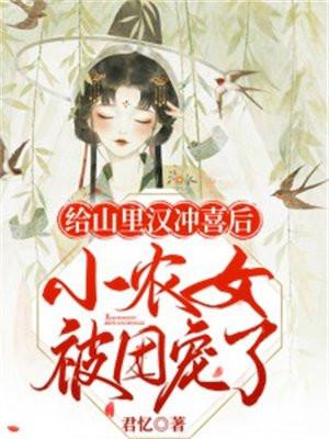 给山里汉冲喜后小农女被团宠了 君忆