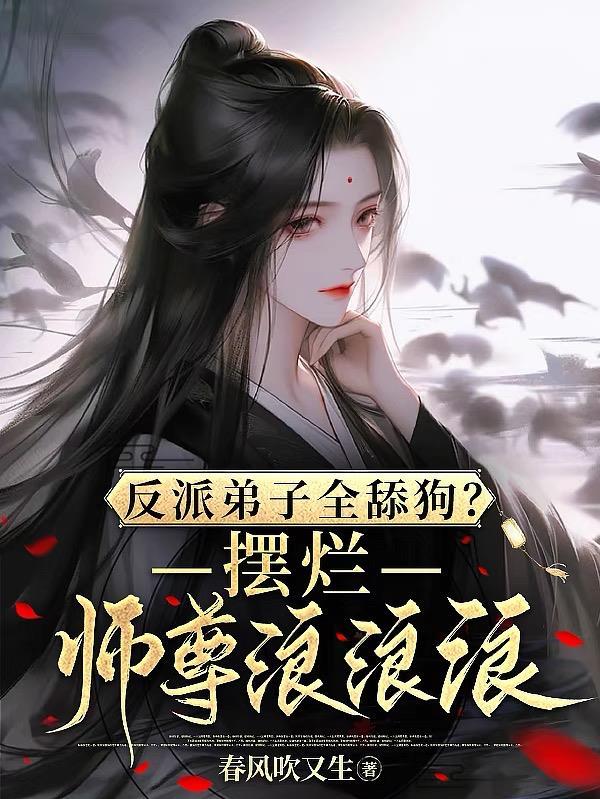 反派弟子全舔狗摆烂师尊浪浪浪 春风吹又生