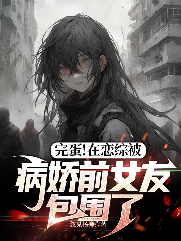 完蛋!在恋综被病娇前女友包围了方舟