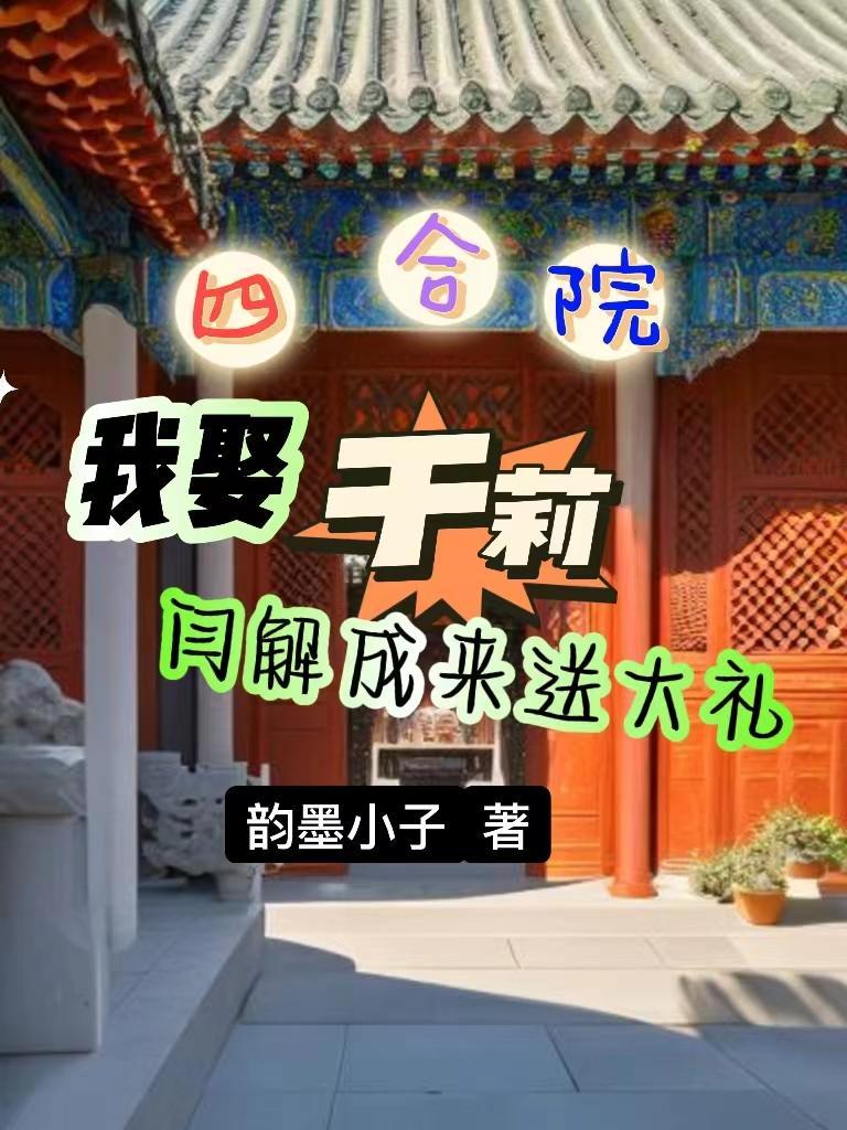 四合院我娶于莉闫解成来送大礼TXT