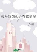 替身攻怎么会有感情呢?作者之昔