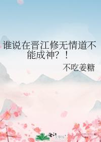 谁说在晋江修无情道不能成神?!百度