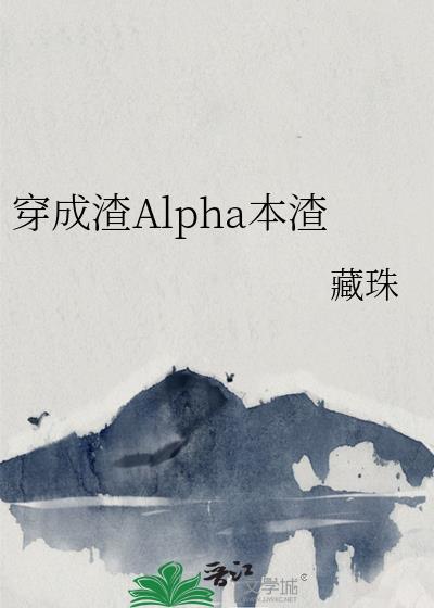 穿成渣alpha本渣晋江