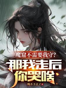 魔窟不需要我守?那我走后你哭啥笔趣阁